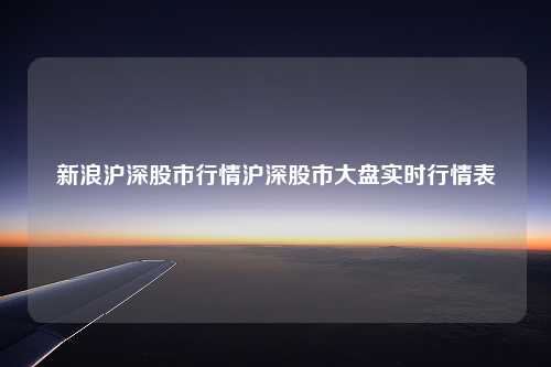 新浪沪深股市行情沪深股市大盘实时行情表