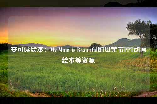 安可读绘本：My Mum is Beautiful附母亲节PPT动画绘本等资源