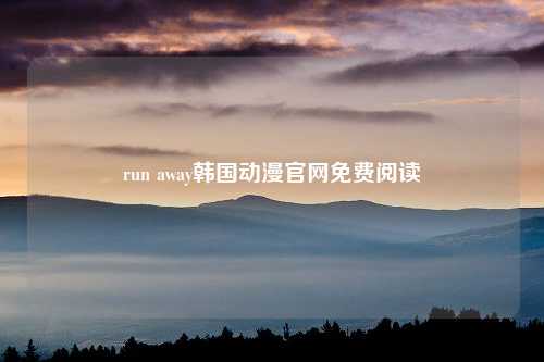 run away韩国动漫官网免费阅读