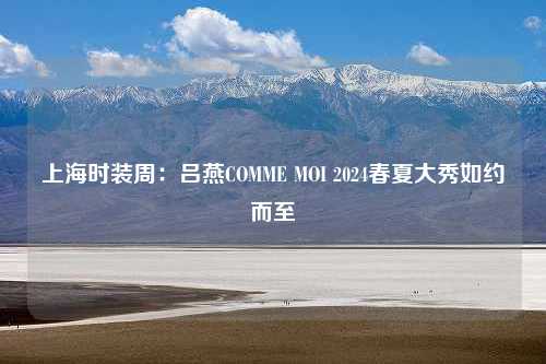 上海时装周：吕燕COMME MOI 2024春夏大秀如约而至