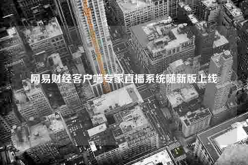 网易财经客户端专家直播系统随新版上线