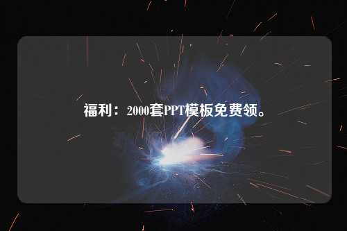 福利：2000套PPT<strong>模板</strong>免费领。