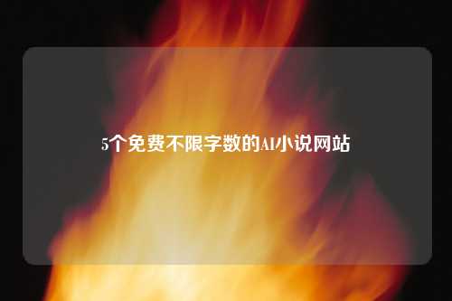 5个免费不限字数的AI小说网站