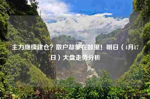 主力继续建仓？散户却蒙在鼓里！明日（4月17日）大盘走势分析