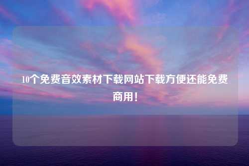 10个免费音效素材下载网站下载方便还能免费商用！