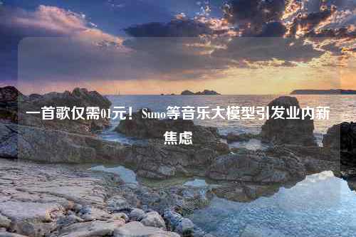 一首歌仅需01元！Suno等音乐大模型引发业内新焦虑