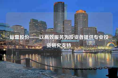 益盟股份——以高效服务为投资者提供专业投资研究支持