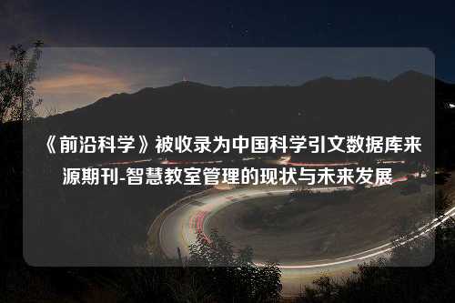 《前沿科学》被收录为中国科学引文数据库来源期刊-智慧教室管理的现状与未来发展