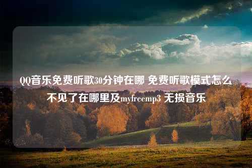 QQ音乐免费听歌30分钟在哪 免费听歌模式怎么不见了在哪里及myfreemp3 无损音乐