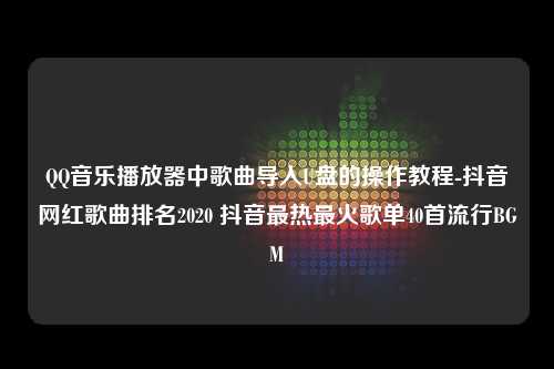 QQ音乐播放器中歌曲导入U盘的操作教程-抖音网红歌曲排名2020 抖音最热最火歌单40首流行BGM