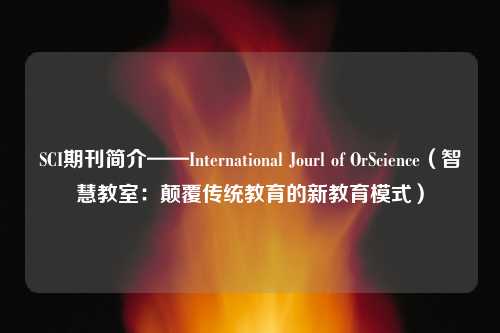 SCI期刊简介——International Jourl of OrScience（智慧教室：颠覆传统教育的新教育模式）