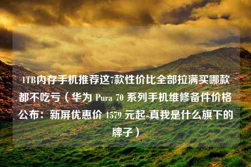 1TB内存手机推荐这7款性价比全部拉满买哪款都不吃亏（华为 Pura 70 系列手机维修备件价格公布：新屏优惠价 1579 元起-真我是什么旗下的牌子）