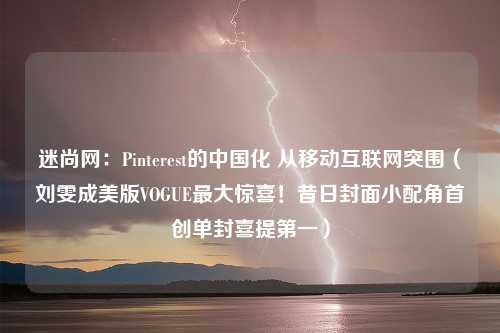 迷尚网：Pinterest的中国化 从移动互联网突围（刘雯成美版VOGUE最大惊喜！昔日封面小配角首创单封喜提第一）