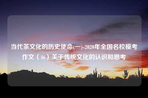 当代茶文化的历史使命(一)-2020年全国名校模考作文（46）关于传统文化的认识和思考