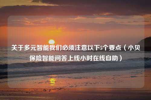 关于多元智能我们必须注意以下5个要点（小贝保险智能问答上线小时在线自助）