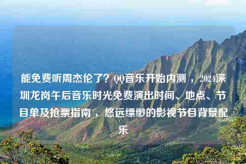 能免费听周杰伦了？QQ音乐开始内测 ，2024深圳龙岗午后音乐时光免费演出时间、地点、节目单及抢票指南 ，悠远缥缈的影视节目背景配乐