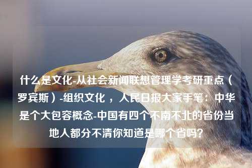 什么是文化-从社会新闻联想管理学考研重点（罗宾斯）-组织文化 ，人民日报大家手笔：中华是个大包容概念-中国有四个不南不北的省份当地人都分不清你知道是哪个省吗？