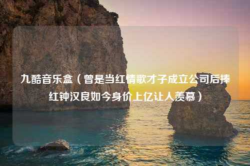 九酷音乐盒（曾是当红情歌才子成立公司后捧红钟汉良如今身价上亿让人羡慕）