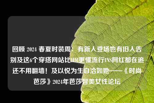 回顾 2024 春夏时装周：有新人登场也有旧人告别及这6个穿搭网站比HM更懂流行INS网红都在追还不用翻墙！及以悦为生自洽如她——《时尚芭莎》2024年芭莎智美女性论坛