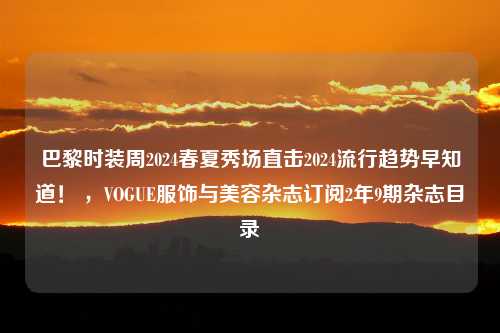 巴黎时装周2024春夏秀场直击2024流行趋势早知道！ ，VOGUE服饰与美容杂志订阅2年9期杂志目录