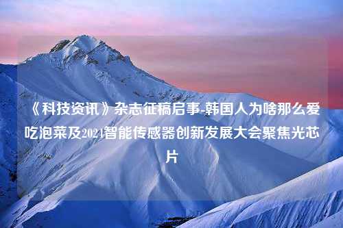 《科技资讯》杂志征稿启事-韩国人为啥那么爱吃泡菜及2024智能传感器创新发展大会聚焦光芯片