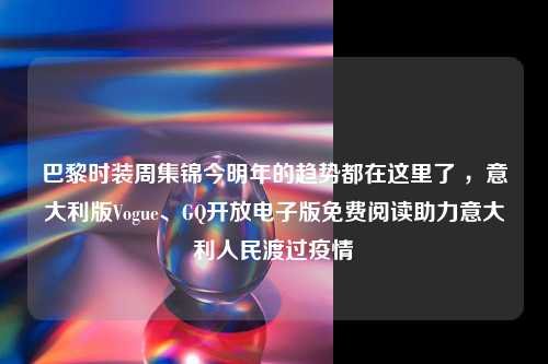 巴黎时装周集锦今明年的趋势都在这里了 ，意大利版Vogue、GQ开放电子版免费阅读助力意大利人民渡过疫情