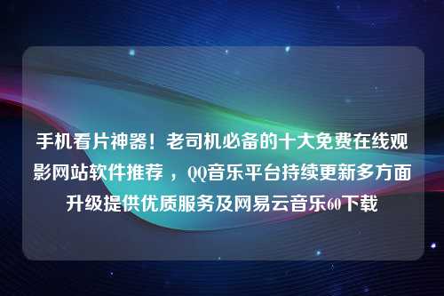 手机看片神器！老司机必备的十大免费在线观影网站软件推荐 ，QQ音乐平台持续更新多方面升级提供优质服务及网易云音乐60下载