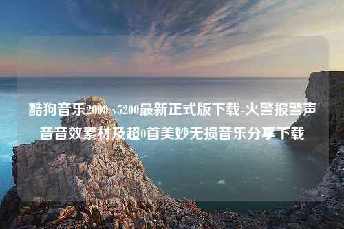 酷狗音乐2008 v5200最新正式版下载-火警报警声音音效素材及超0首美妙无损音乐分享下载