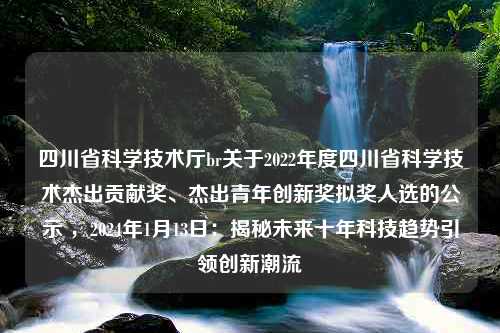 四川省科学技术厅br关于2022年度四川省科学技术杰出贡献奖、杰出青年创新奖拟奖人选的公示 ，2024年1月13日：揭秘未来十年科技趋势引领创新潮流