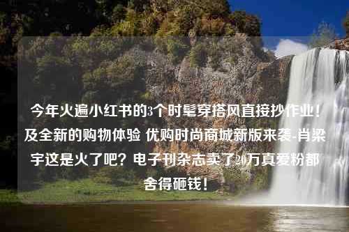 今年火遍小红书的3个时髦穿搭风直接抄作业！及全新的购物体验 优购时尚商城新版来袭-肖梁宇这是火了吧？电子刊杂志卖了20万真爱粉都舍得砸钱！