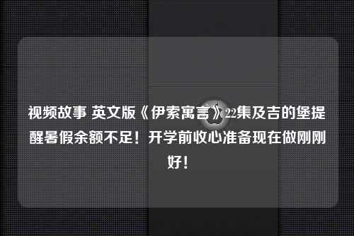 视频故事 英文版《伊索寓言》22集及吉的堡提醒暑假余额不足！开学前收心准备现在做刚刚好！