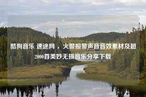 酷狗音乐 速途网 ，火警报警声音音效素材及超2000首美妙无损音乐分享下载