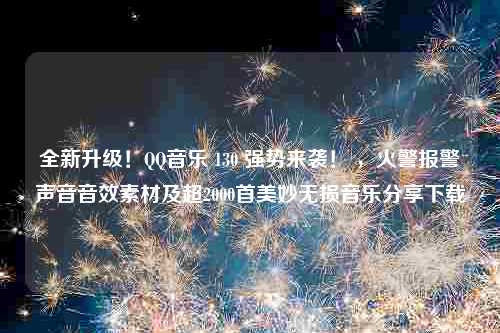 全新升级！QQ音乐 130 强势来袭！ ，火警报警声音音效素材及超2000首美妙无损音乐分享下载