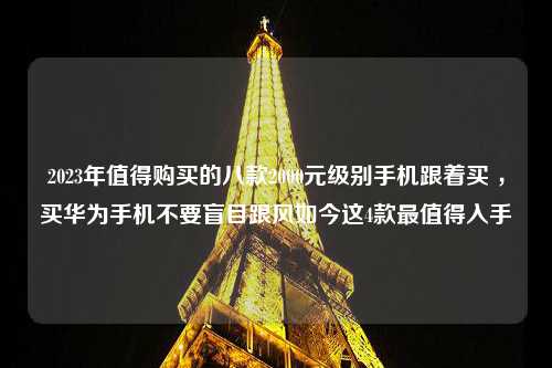 2023年值得购买的八款2000元级别手机跟着买 ，买华为手机不要盲目跟风如今这4款最值得入手