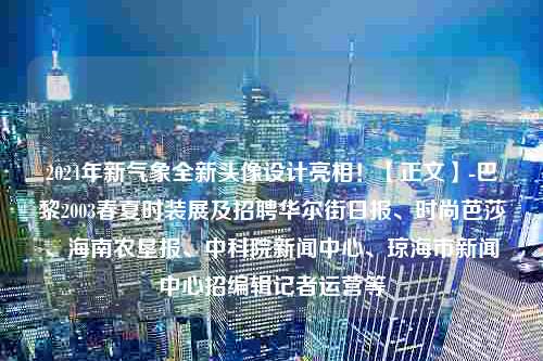 2024年新气象全新头像设计亮相！【正文】-巴黎2003春夏时装展及招聘华尔街日报、时尚芭莎、海南农垦报、中科院新闻中心、琼海市新闻中心招编辑记者运营等