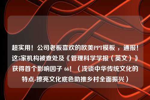 超实用！公司老板喜欢的欧美PPT<strong>模板</strong> ，通报！这5家机构被查处及《管理科学学报（英文）》获得首个影响因子 66！（浅谈中华传统文化的特点-擦亮文化底色助推乡村全面振兴）