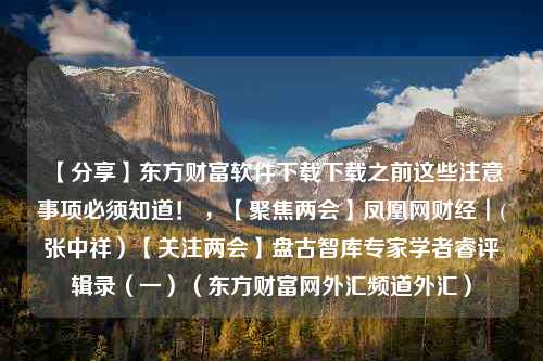 【分享】东方财富软件下载下载之前这些注意事项必须知道！ ，【聚焦两会】凤凰网财经┃(张中祥）【关注两会】盘古智库专家学者睿评辑录（一）（东方财富网外汇频道外汇）