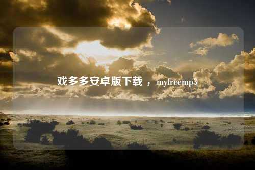 戏多多安卓版下载 ，myfreemp3