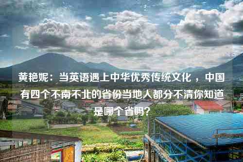 黄艳妮：当英语遇上中华优秀传统文化 ，中国有四个不南不北的省份当地人都分不清你知道是哪个省吗？