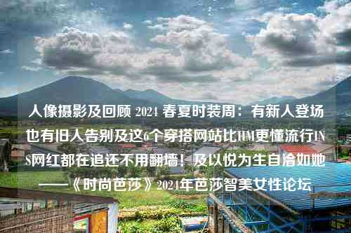 人像摄影及回顾 2024 春夏时装周：有新人登场也有旧人告别及这6个穿搭网站比HM更懂流行INS网红都在追还不用翻墙！及以悦为生自洽如她——《时尚芭莎》2024年芭莎智美女性论坛