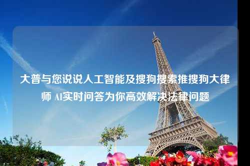 大普与您说说人工智能及搜狗搜索推搜狗大律师 AI实时问答为你高效解决法律问题