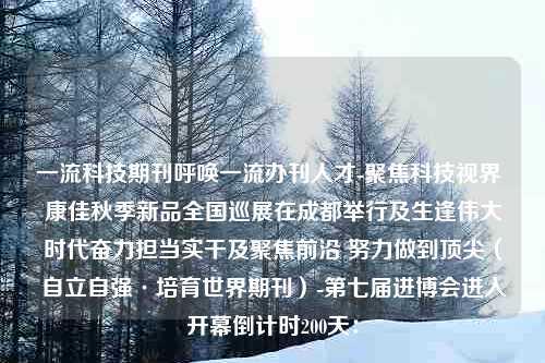 一流科技期刊呼唤一流办刊人才-聚焦科技视界 康佳秋季新品全国巡展在成都举行及生逢伟大时代奋力担当实干及聚焦前沿 努力做到顶尖（自立自强·培育世界期刊）-第七届进博会进入开幕倒计时200天：