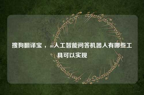 搜狗翻译宝 ，ai人工智能问答机器人有哪些工具可以实现