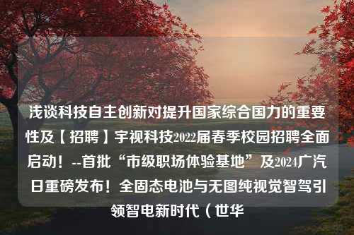 浅谈科技自主创新对提升国家综合国力的重要性及【招聘】宇视科技2022届春季校园招聘全面启动！--首批“市级职场体验基地”及2024广汽日重磅发布！全固态电池与无图纯视觉智驾引领智电新时代（世华