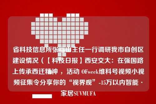 省科技信息所张福山主任一行调研我市自创区建设情况（【科技日报】西安交大：在强国路上传承西迁精神 ，活动 OFweek维科号视频小视频征集令分享你的“视界观”-15万以内智能·家居SUVMUFA