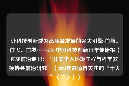 让科技创新成为高质量发展的强大引擎-首航、首飞、首发……2024中国科技创新开年传捷报（FESE前沿专刊：“北美华人环境工程与科学教授协会前沿研究”（2023年最值得关注的“十大”（二）））