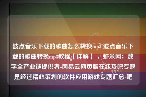 波点音乐下载的歌曲怎么转换mp3 波点音乐下载的歌曲转换mp3教程【详解】 ，虾米网：数字全产业链提供者-网易云网页版在线及吧专题是经过精心策划的软件应用游戏专题汇总-吧