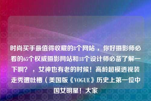 时尚买手最值得收藏的8个网站 ，你好摄影师必看的65个权威摄影网站和18个设计师必备了解一下啊？ ，女神也有老的时候！高龄超模透视装走秀遭吐槽（美国版《VOGUE》历史上第一位中国女明星！大家