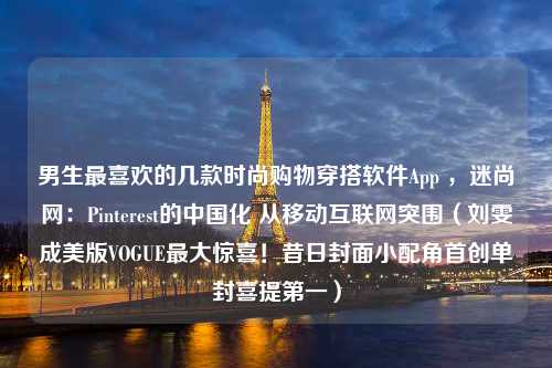 男生最喜欢的几款时尚购物穿搭软件App ，迷尚网：Pinterest的中国化 从移动互联网突围（刘雯成美版VOGUE最大惊喜！昔日封面小配角首创单封喜提第一）