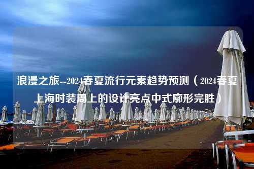 浪漫之旅--2024春夏流行元素趋势预测（2024春夏上海时装周上的设计亮点中式廓形完胜）